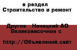  в раздел : Строительство и ремонт » Другое . Ненецкий АО,Великовисочное с.